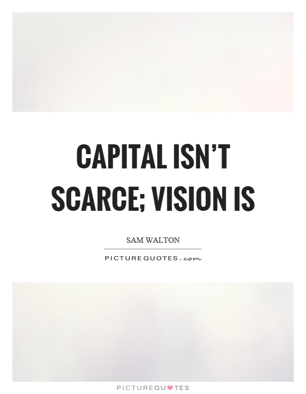 Capital isn't scarce; vision is Picture Quote #1