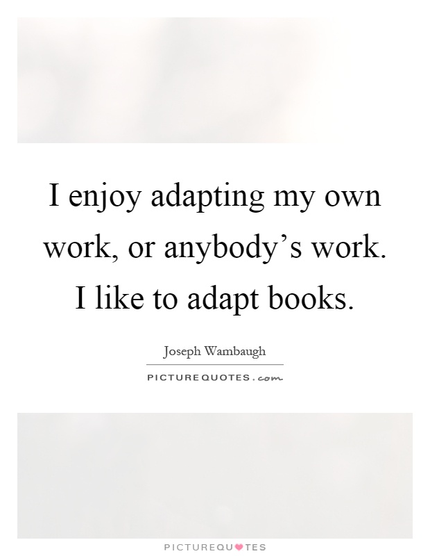 I enjoy adapting my own work, or anybody's work. I like to adapt books Picture Quote #1