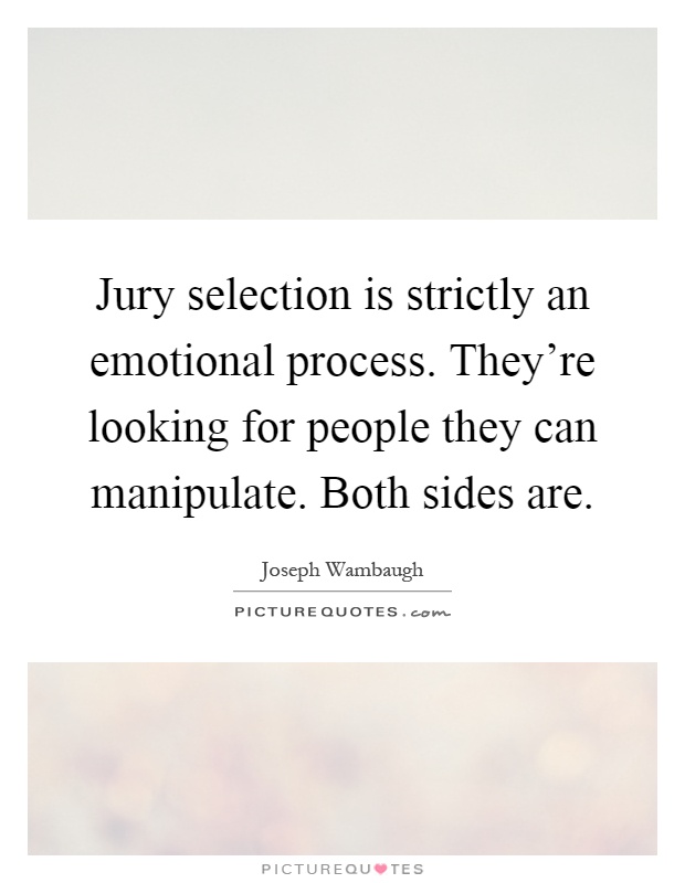 Jury selection is strictly an emotional process. They're looking for people they can manipulate. Both sides are Picture Quote #1