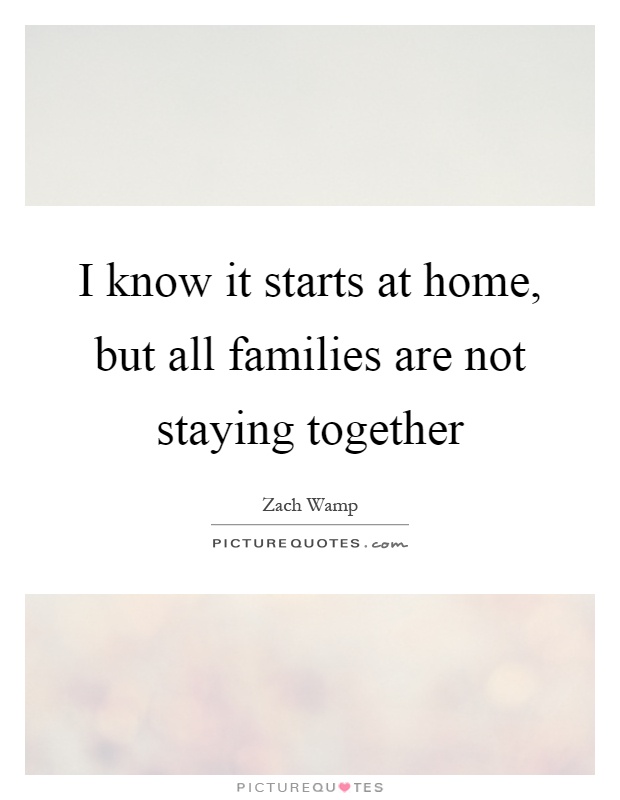 I know it starts at home, but all families are not staying together Picture Quote #1