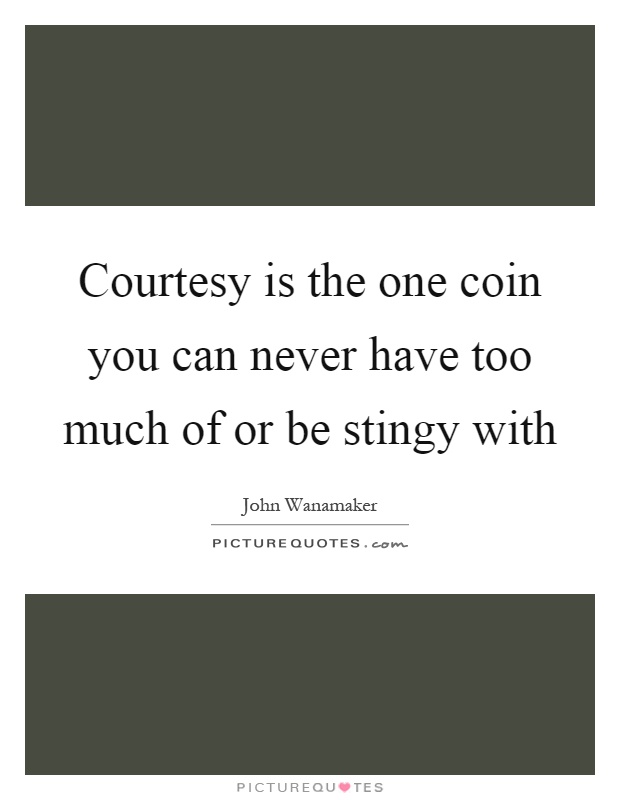 Courtesy is the one coin you can never have too much of or be stingy with Picture Quote #1
