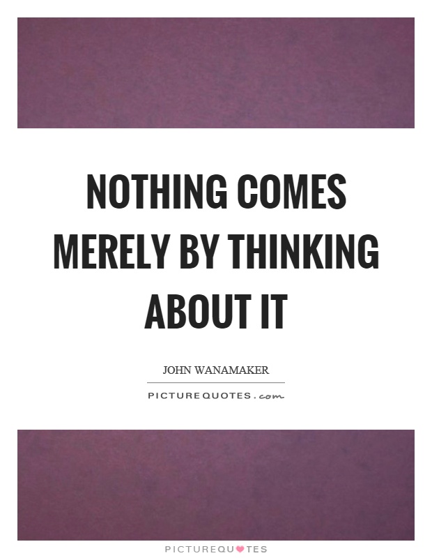 Nothing comes merely by thinking about it Picture Quote #1
