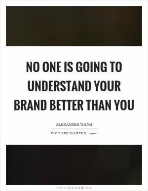 No one is going to understand your brand better than you Picture Quote #1