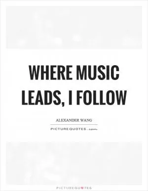 Where music leads, I follow Picture Quote #1