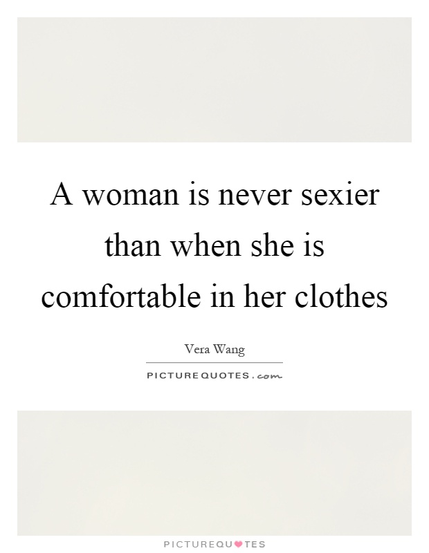 A woman is never sexier than when she is comfortable in her clothes Picture Quote #1