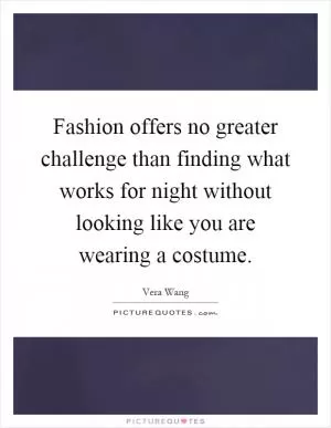 Fashion offers no greater challenge than finding what works for night without looking like you are wearing a costume Picture Quote #1