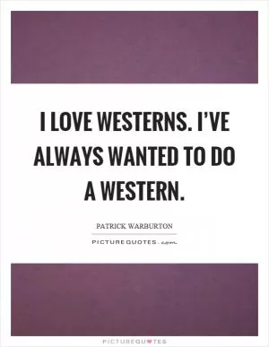 I love westerns. I’ve always wanted to do a western Picture Quote #1