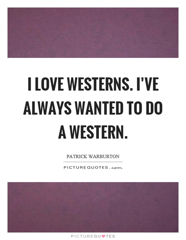 I love westerns. I've always wanted to do a western Picture Quote #1