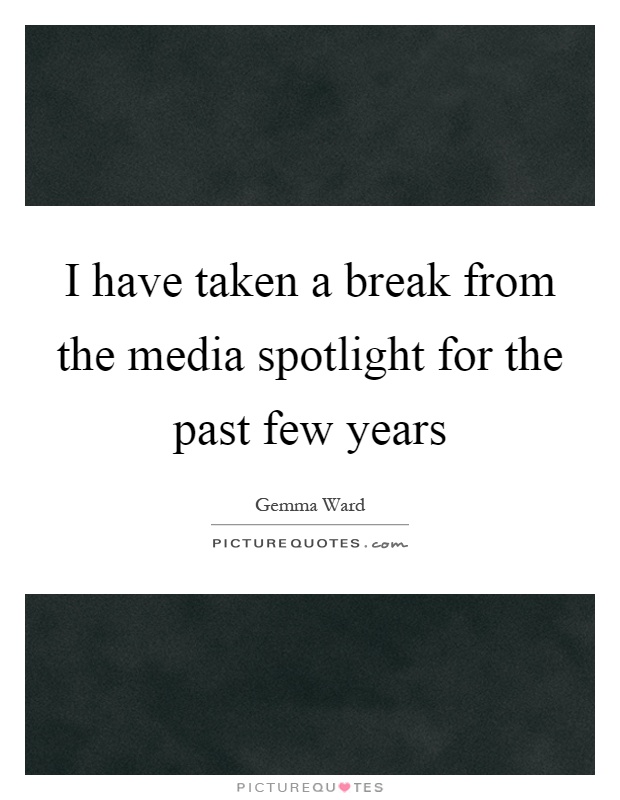 I have taken a break from the media spotlight for the past few years Picture Quote #1