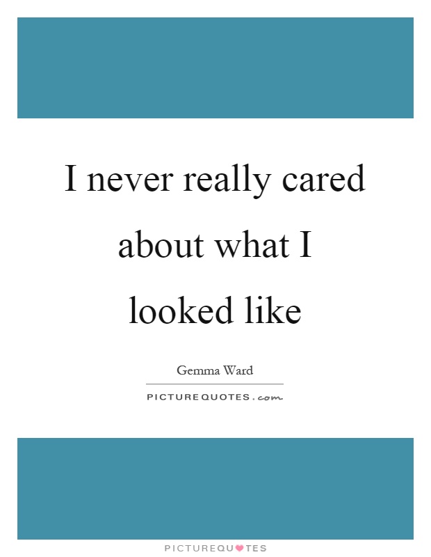I never really cared about what I looked like Picture Quote #1
