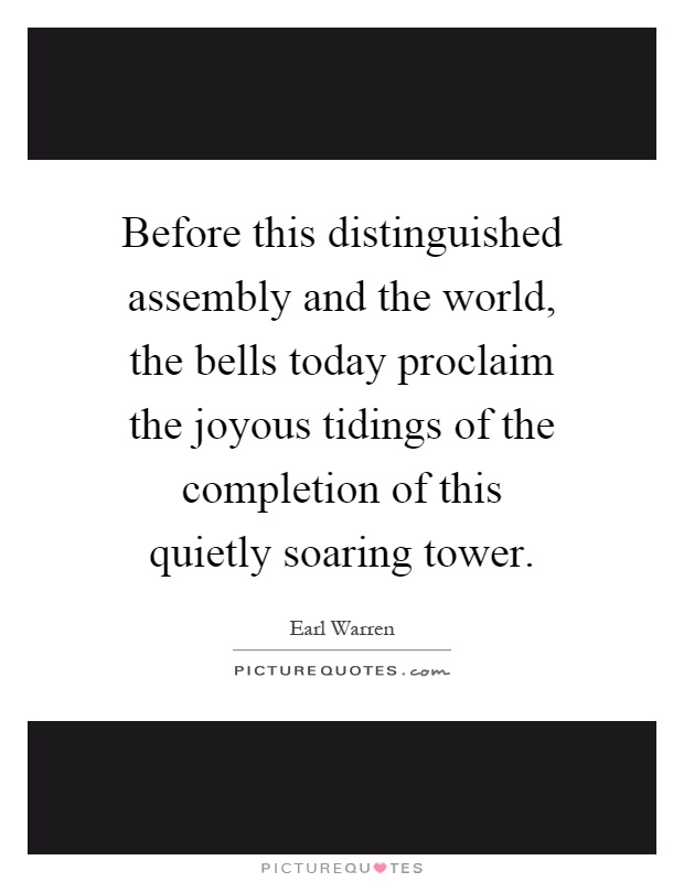 Before this distinguished assembly and the world, the bells today proclaim the joyous tidings of the completion of this quietly soaring tower Picture Quote #1