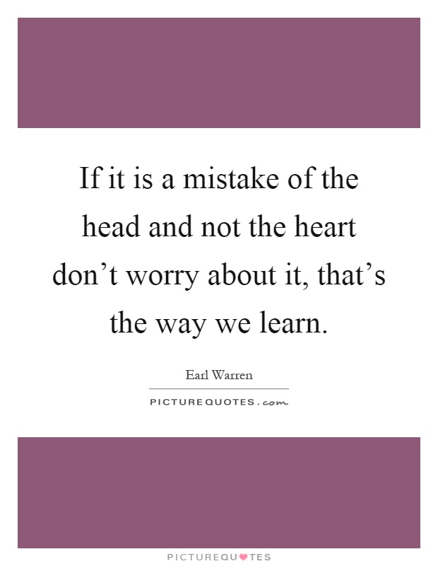If it is a mistake of the head and not the heart don't worry about it, that's the way we learn Picture Quote #1