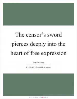 The censor’s sword pierces deeply into the heart of free expression Picture Quote #1
