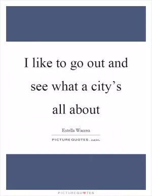 I like to go out and see what a city’s all about Picture Quote #1