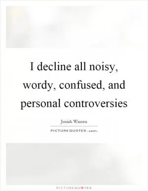 I decline all noisy, wordy, confused, and personal controversies Picture Quote #1