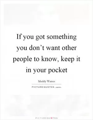 If you got something you don’t want other people to know, keep it in your pocket Picture Quote #1