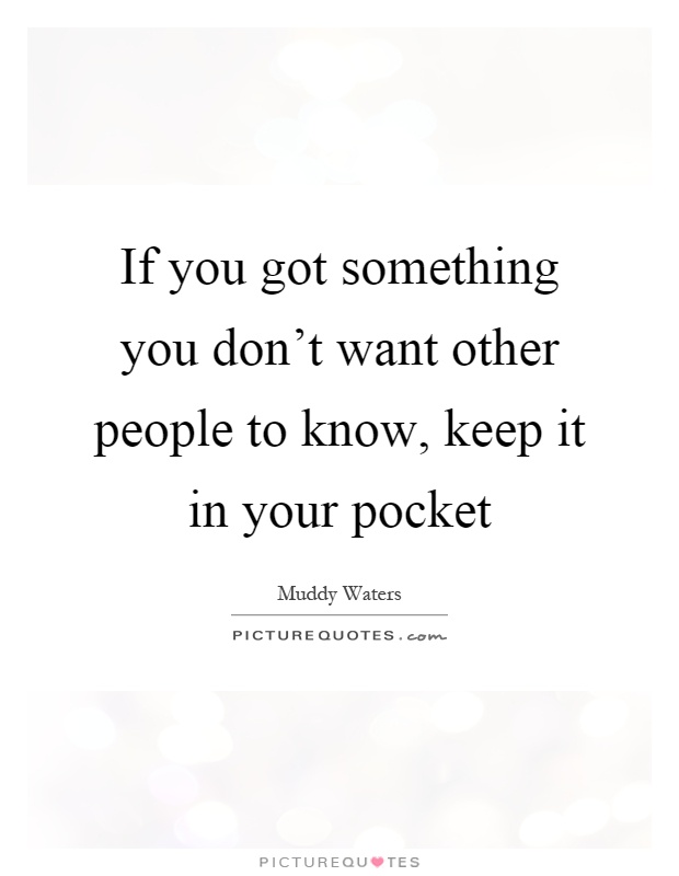 If you got something you don't want other people to know, keep it in your pocket Picture Quote #1