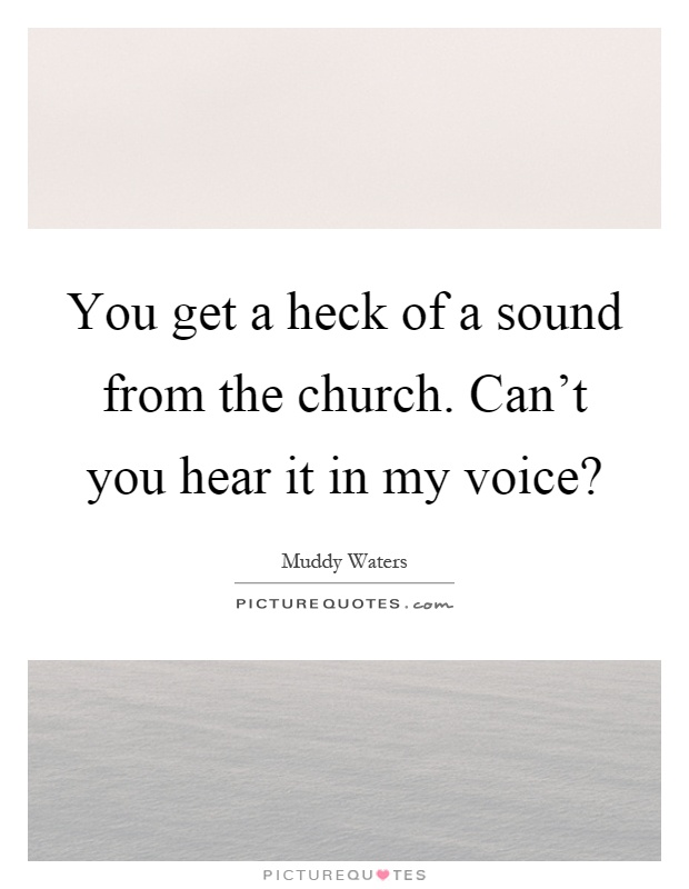 You get a heck of a sound from the church. Can't you hear it in my voice? Picture Quote #1