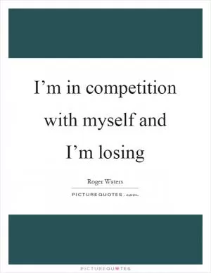 I’m in competition with myself and I’m losing Picture Quote #1
