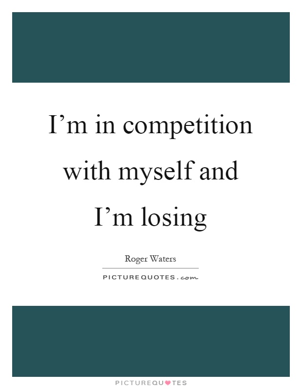 I'm in competition with myself and I'm losing Picture Quote #1