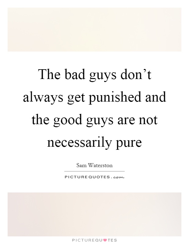 The bad guys don't always get punished and the good guys are not necessarily pure Picture Quote #1