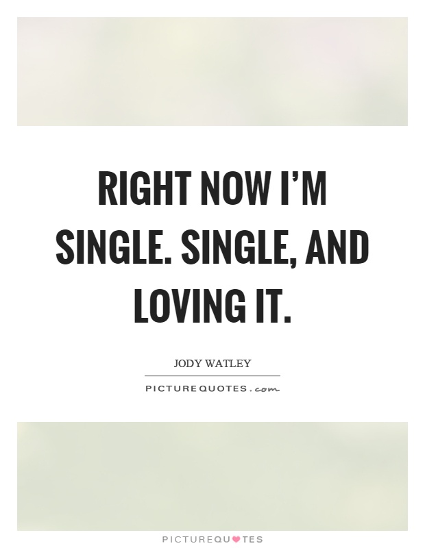 Right now I'm single. Single, and loving it Picture Quote #1