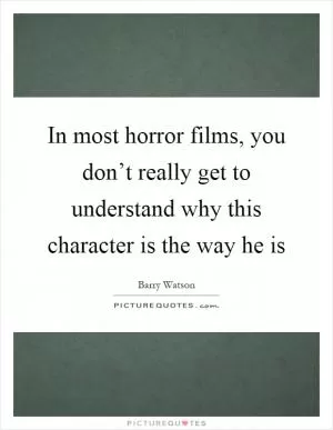 In most horror films, you don’t really get to understand why this character is the way he is Picture Quote #1