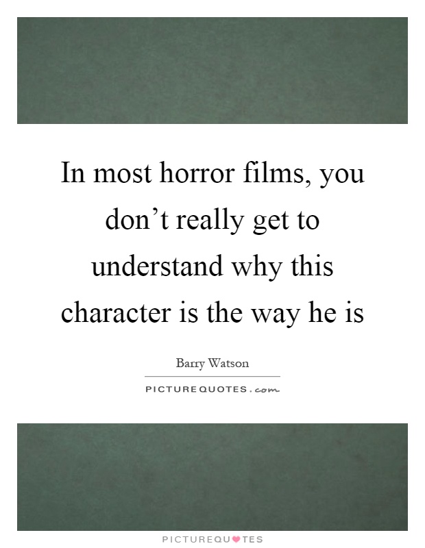 In most horror films, you don't really get to understand why this character is the way he is Picture Quote #1