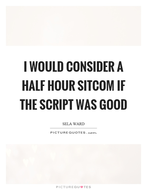 I would consider a half hour sitcom if the script was good Picture Quote #1