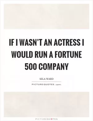 If I wasn’t an actress I would run a fortune 500 company Picture Quote #1