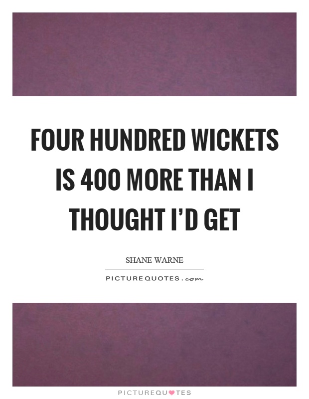 Four hundred wickets is 400 more than I thought I'd get Picture Quote #1