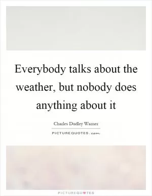 Everybody talks about the weather, but nobody does anything about it Picture Quote #1