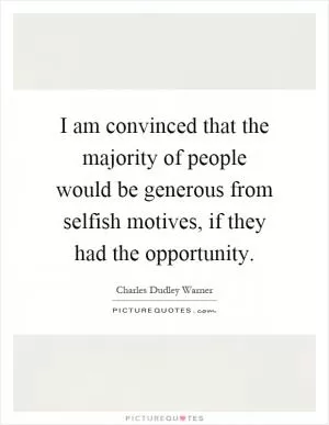 I am convinced that the majority of people would be generous from selfish motives, if they had the opportunity Picture Quote #1