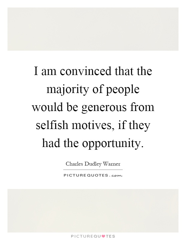 I am convinced that the majority of people would be generous from selfish motives, if they had the opportunity Picture Quote #1