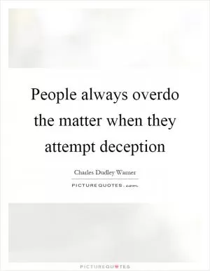People always overdo the matter when they attempt deception Picture Quote #1