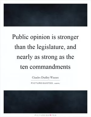 Public opinion is stronger than the legislature, and nearly as strong as the ten commandments Picture Quote #1
