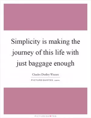Simplicity is making the journey of this life with just baggage enough Picture Quote #1