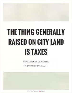 The thing generally raised on city land is taxes Picture Quote #1