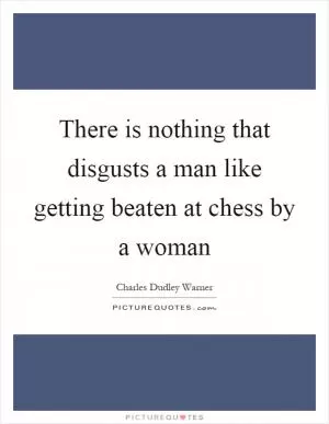 There is nothing that disgusts a man like getting beaten at chess by a woman Picture Quote #1