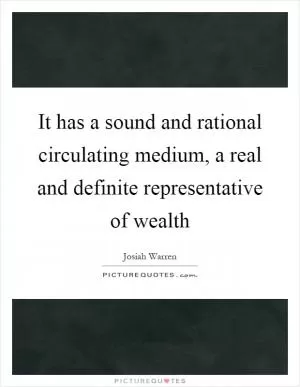 It has a sound and rational circulating medium, a real and definite representative of wealth Picture Quote #1
