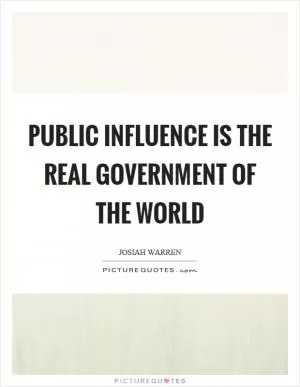 Public influence is the real government of the world Picture Quote #1