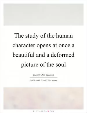 The study of the human character opens at once a beautiful and a deformed picture of the soul Picture Quote #1