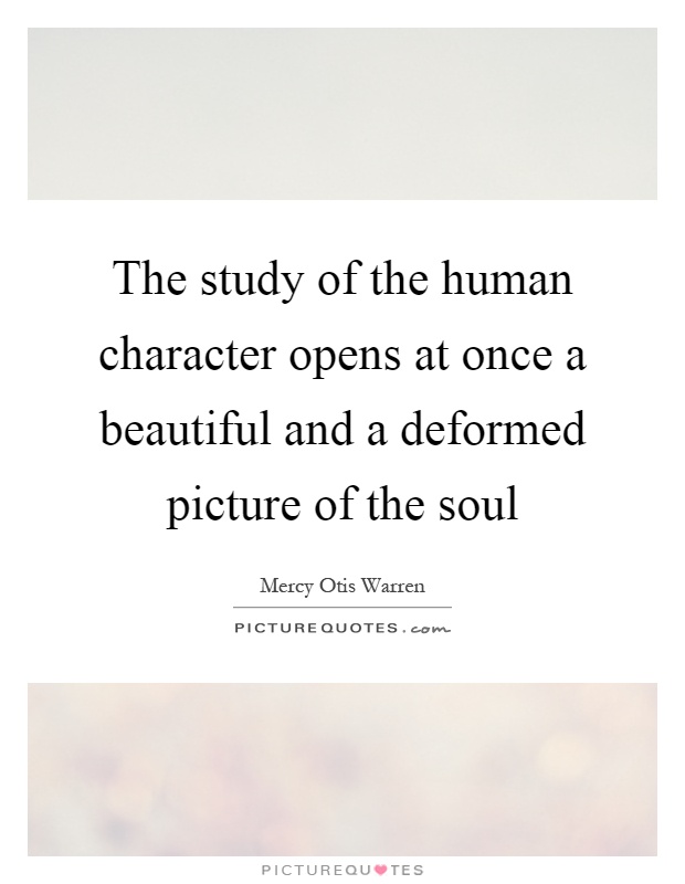 The study of the human character opens at once a beautiful and a deformed picture of the soul Picture Quote #1