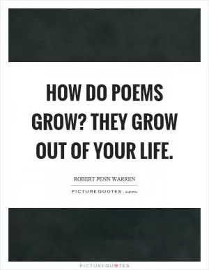 How do poems grow? They grow out of your life Picture Quote #1