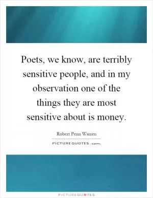 Poets, we know, are terribly sensitive people, and in my observation one of the things they are most sensitive about is money Picture Quote #1