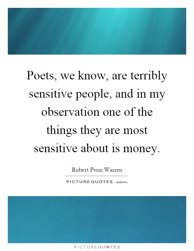 Poets, we know, are terribly sensitive people, and in my observation one of the things they are most sensitive about is money Picture Quote #1