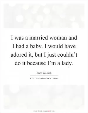 I was a married woman and I had a baby. I would have adored it, but I just couldn’t do it because I’m a lady Picture Quote #1