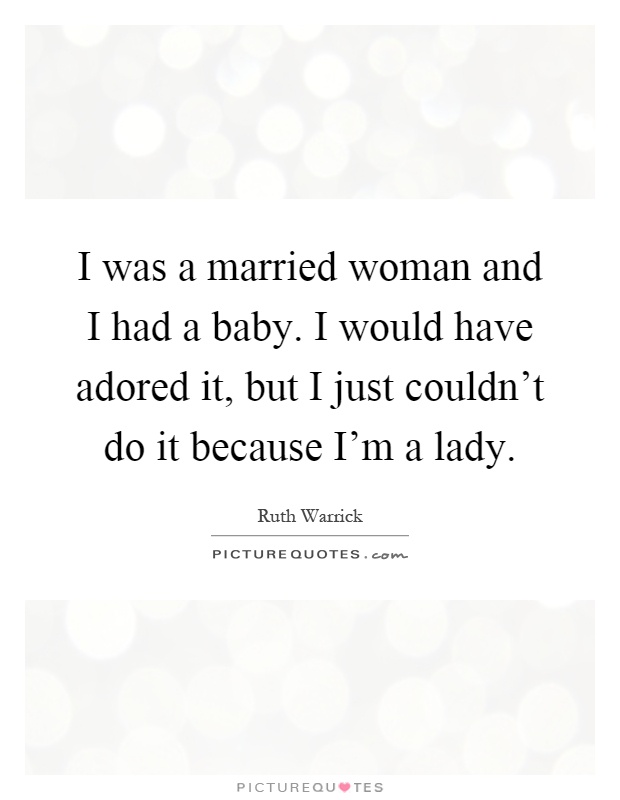 I was a married woman and I had a baby. I would have adored it, but I just couldn't do it because I'm a lady Picture Quote #1