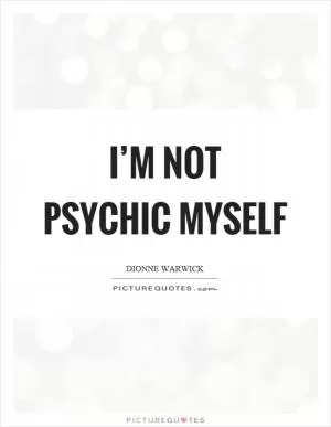 I’m not psychic myself Picture Quote #1