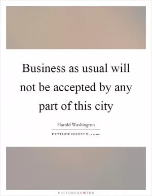 Business as usual will not be accepted by any part of this city Picture Quote #1